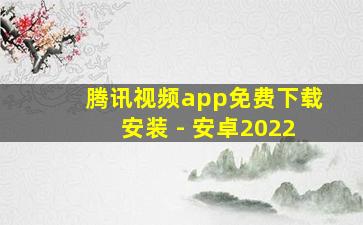 腾讯视频app免费下载安装 - 安卓2022